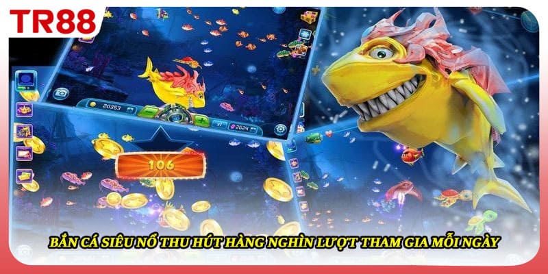 Bắn cá siêu nổ thu hút hàng nghìn lượt tham gia mỗi ngày