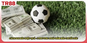 Cách Soi Kèo Hiệu Quả - 3 Phương Pháp Đảm Bảo Chuẩn Xác