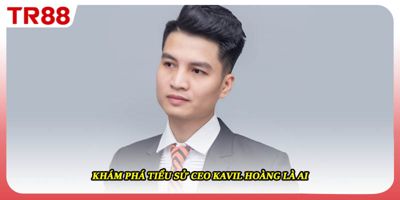 Khám phá tiểu sử ceo kavil hoàng là ai