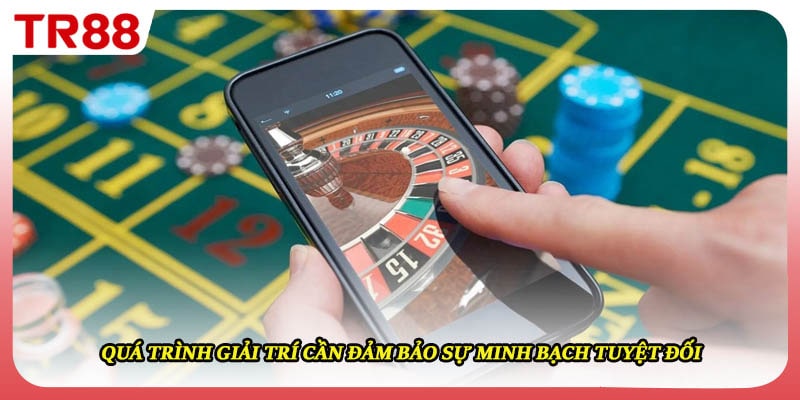 Quá trình giải trí cần đảm bảo sự minh bạch tuyệt đối